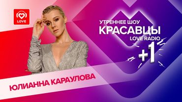 Юлианна Караулова о клипе «Сто сердец», переезде в столицу и мифах о себе | Красавцы Love Radio
