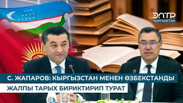 С. ЖАПАРОВ: КЫРГЫЗСТАН МЕНЕН ӨЗБЕКСТАНДЫ ЖАЛПЫ ТАРЫХ БИРИКТИРИП ТУРАТ