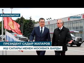 ПРЕЗИДЕНТ САДЫР ЖАПАРОВ ИШ САПАРЫ МЕНЕН МОСКВАГА БАРДЫ