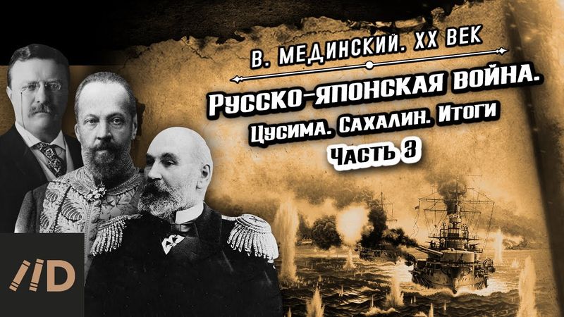 Русско-японская война. Цусима. Сахалин. Итоги (часть 3) | Владимир Мединский. XX век