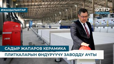 САДЫР ЖАПАРОВ КЕРАМИКА ПЛИТКАЛАРЫН ӨНДҮРҮҮЧҮ ЗАВОДДУ АЧТЫ