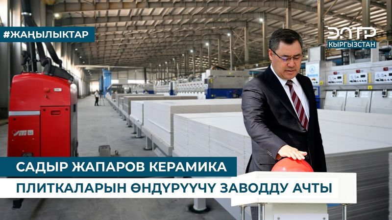 САДЫР ЖАПАРОВ КЕРАМИКА ПЛИТКАЛАРЫН ӨНДҮРҮҮЧҮ ЗАВОДДУ АЧТЫ