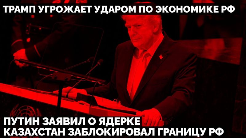 Трамп в ООН угрожает ударом по России. Путин заявил о Ядерке. Казахстан заблокировал границу РФ