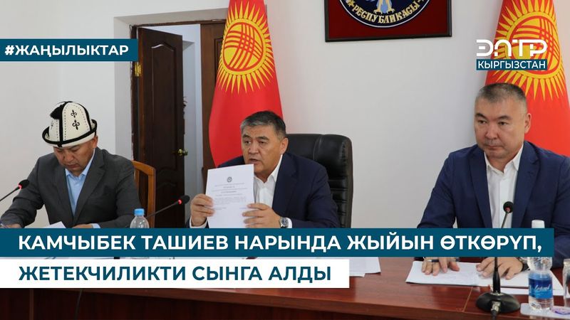 КАМЧЫБЕК ТАШИЕВ НАРЫНДА ЖЫЙЫН ӨТКӨРҮП, ЖЕТЕКЧИЛИКТИ СЫНГА АЛДЫ