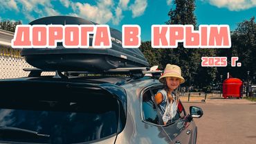 Дорога в Крым 2025 г. через Крымский мост. Автопутешествие