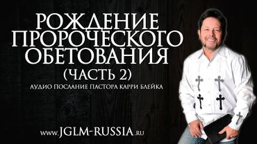 РОЖДЕНИЕ ПРОРОЧЕСКОГО ОБЕТОВАНИЯ (часть 2) | КАРРИ БЛЕЙК