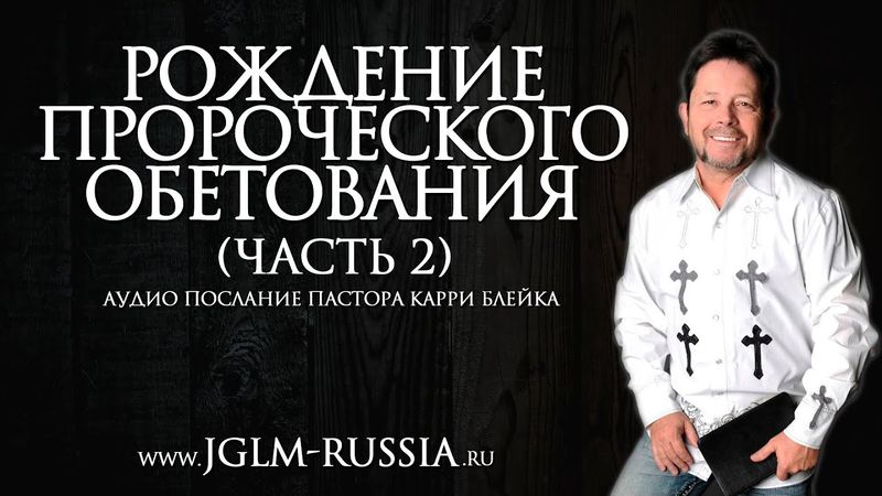 РОЖДЕНИЕ ПРОРОЧЕСКОГО ОБЕТОВАНИЯ (часть 2) | КАРРИ БЛЕЙК