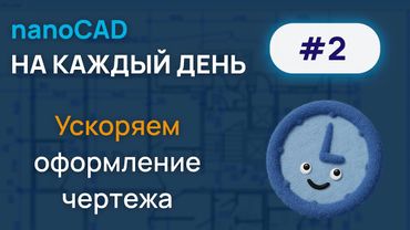 nanoCAD на каждый день #2. Сокращаем время оформления чертежа.