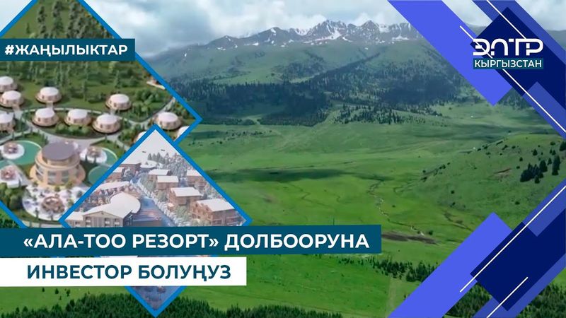 "АЛА-ТОО РЕЗОРТ" ДОЛБООРУНА ИНВЕСТОР БОЛУҢУЗ