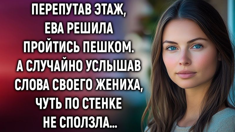 Перепутав этаж, Ева решила пройтись пешком. А случайно услышав слова своего жениха…