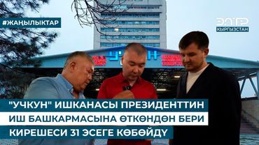 "УЧКУН" ИШКАНАСЫ ПРЕЗИДЕНТТИН ИШ БАШКАРМАСЫНА ӨТКӨНДӨН БЕРИ КИРЕШЕСИ 31 ЭСЕГЕ КӨБӨЙДҮ