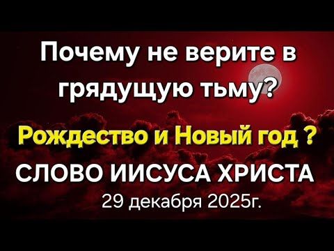 "Почему не верите в грядущую тьму? Рождество и Новый год?" СЛОВО ИИСУСА ХРИСТА 29.12.25г.