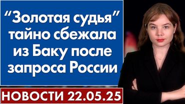 “Золотая судья” тайно сбежала из Баку после запроса России. 22 мая