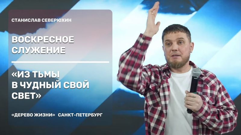 Проповедует Станислав Северюхин - Тема проповеди:  Из тьмы в чудный Свой свет