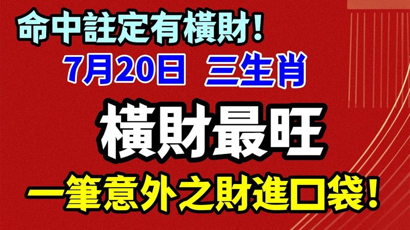 命中註定有橫財！7月20日，一筆意外之財進口袋！三生肖 橫財最旺，笑著數錢到手軟！