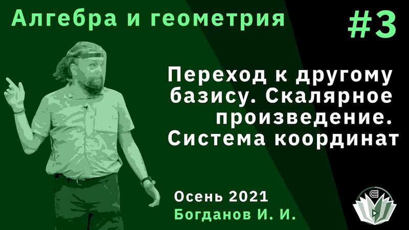 Алгебра и геометрия 3. Переход к другому базису. Скалярное произведение. Система координат