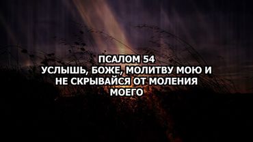 Псалом 54 - Услышь, Боже, молитву мою и не скрывайся от моления моего