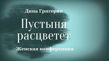 ПУСТЫНЯ РАСЦВЕТЕТ • Дина Григорян • Женская конференция