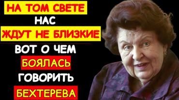 ПОСЛЕ СМЕРТИ ВАС ВСТРЕТЯТ НЕ РОДСТВЕННИКИ, А.. ЖУТКОЕ ПРИЗНАНИЕ БЕХТЕРЕВОЙ. ПРАВДА КОТОРУЮ СКРЫВАЛИ