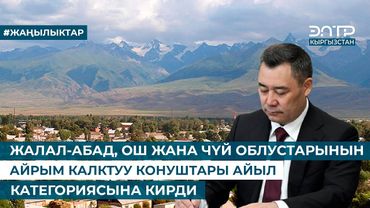 ЖАЛАЛ-АБАД, ОШ ЖАНА ЧҮЙ ОБЛУСТАРЫНЫН АЙРЫМ КАЛКТУУ КОНУШТАРЫ АЙЫЛ КАТЕГОРИЯСЫНА КИРДИ