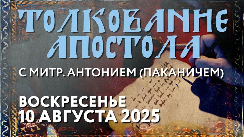 Воскресенье, 10 августа 2025 года. Толкование Апостола с митр. Антонием (Паканичем).