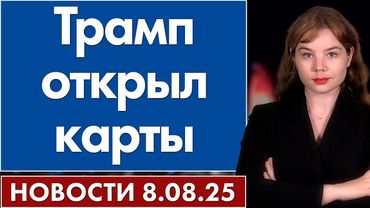 Трамп открыл карты. 8 августа