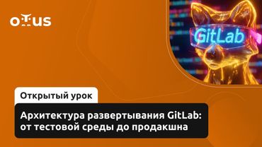 Архитектура развертывания GitLab: от тестовой среды до продакшна // Курс «CI/CD на основе GitLab»