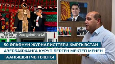 50 ӨЛКӨНҮН ЖУРНАЛИСТТЕРИ КЫРГЫЗСТАН АЗЕРБАЙЖАНГА КУРУП БЕРГЕН МЕКТЕП МЕНЕН ТААНЫШЫП ЧЫГЫШТЫ