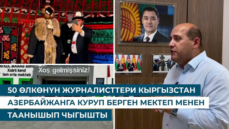 50 ӨЛКӨНҮН ЖУРНАЛИСТТЕРИ КЫРГЫЗСТАН АЗЕРБАЙЖАНГА КУРУП БЕРГЕН МЕКТЕП МЕНЕН ТААНЫШЫП ЧЫГЫШТЫ