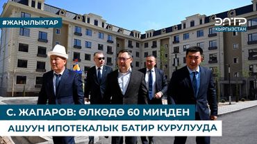С. ЖАПАРОВ: ӨЛКӨДӨ 60 МИҢДЕН АШУУН ИПОТЕКАЛЫК БАТИР КУРУЛУУДА