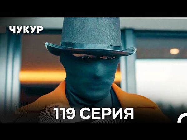Чукур 119 Серия (Русский Дубляж) ДЛИННАЯ ВЕРСИЯ