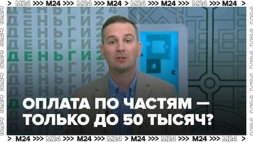 Оплата по частям — только до 50 тысяч? Новые правила от ЦБ | Деньги 24