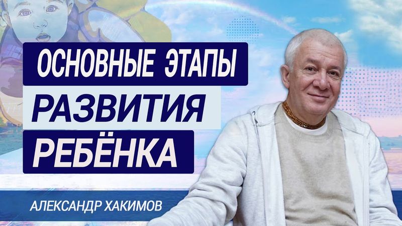 Основные этапы развития ребенка. Александр Хакимов