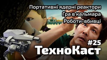 Гра в кальмара, роботи-вбивці, портативні ядерні реактори // Технокаст №25
