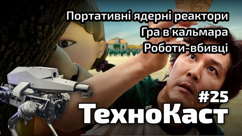 Гра в кальмара, роботи-вбивці, портативні ядерні реактори // Технокаст №25