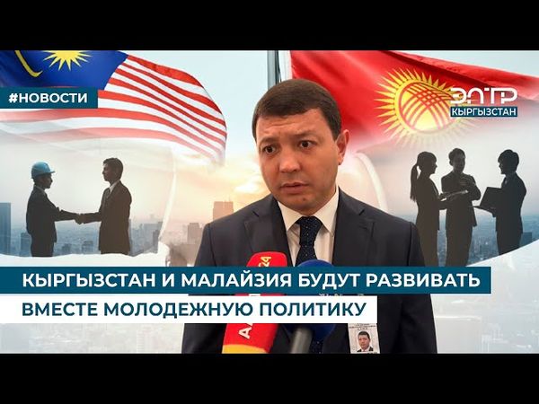 КЫРГЫЗСТАН И МАЛАЙЗИЯ БУДУТ РАЗВИВАТЬ ВМЕСТЕ МОЛОДЕЖНУЮ ПОЛИТИКУ