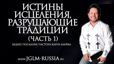 ИСТИНЫ ИСЦЕЛЕНИЯ, РАЗРУШАЮЩИЕ ТРАДИЦИИ (часть 1) | КАРРИ БЛЕЙК