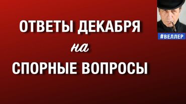 ОТВЕТЫ  ДЕКАБРЯ  НА  СПОРНЫЕ  ВОПРОСЫ    #веллер  29 12 2025