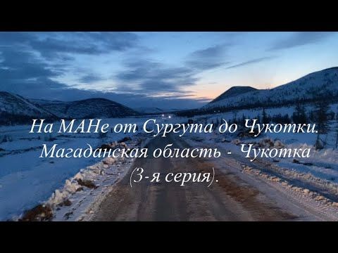 На МАНе от Сургута до Чукотки. Магаданская область - Чукотка (3-я серия).