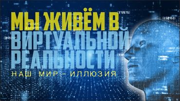 Мы живём в виртуальной реальности  Наш мир   иллюзия! 1 часть