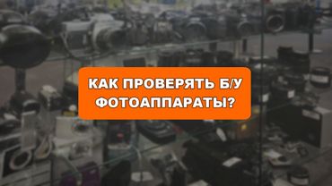 Как проверять и покупать Б/У фотоаппараты?