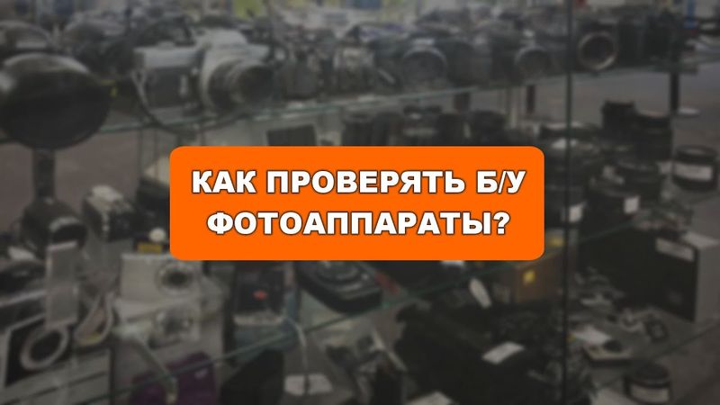 Как проверять и покупать Б/У фотоаппараты?