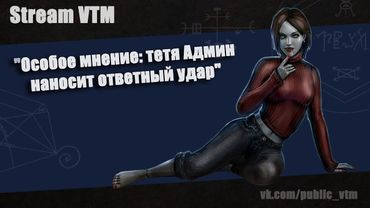 Стрим№8. Особое мнение: тетя Админ наносит ответный удар" Ч2