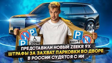 Представили новый ZEEKR 9X | Штрафы за захват парковки во дворе | В России судятся с ИИ