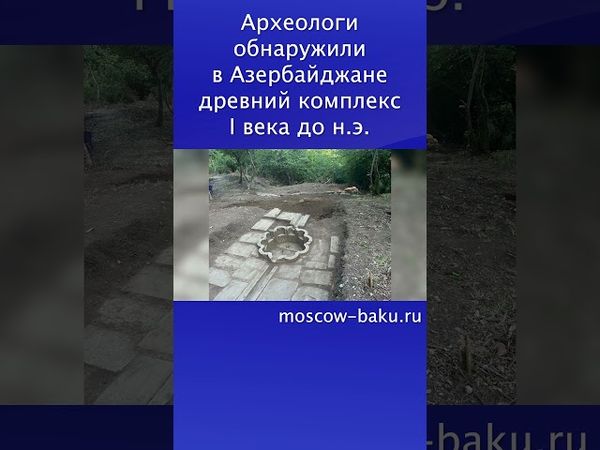 Археологи обнаружили в Азербайджане древний комплекс I века до н. э.