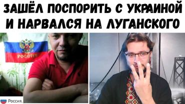 ОН ЗАШЕЛ ПОСПОРИТЬ С УКРАИНЦАМИ А НАРВАЛСЯ НА ЛУГАНСКОГО. Перезаливка