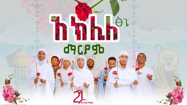 አክሊለ ፅጌ ማርያም||እንዘ ተሐቅፊዮ @21media27