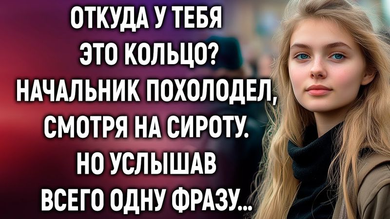 Откуда у тебя это кольцо? Начальник похолодел, смотря на сироту. Но услышав всего одну фразу…