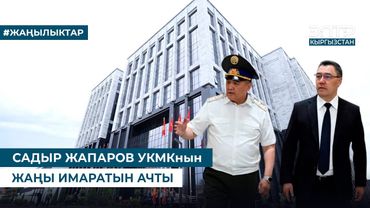 САДЫР ЖАПАРОВ УКМКнын ЖАҢЫ АДМИНИСТРАТИВДИК ИМАРАТЫН АЧТЫ