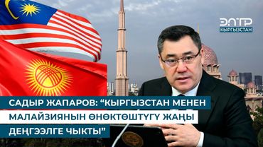 САДЫР ЖАПАРОВ: “КЫРГЫЗСТАН МЕНЕН МАЛАЙЗИЯНЫН ӨНӨКТӨШТҮГҮ ЖАҢЫ ДЕҢГЭЭЛГЕ ЧЫКТЫ”